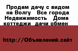 Продам дачу с видом на Волгу - Все города Недвижимость » Дома, коттеджи, дачи обмен   